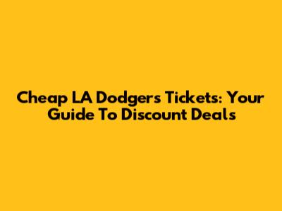 Cheap LA Dodgers Tickets: Your Guide To Discount Deals