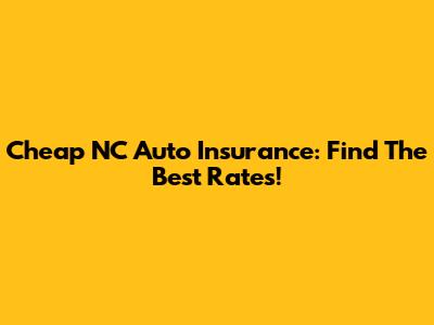Cheap NC Auto Insurance: Find The Best Rates!