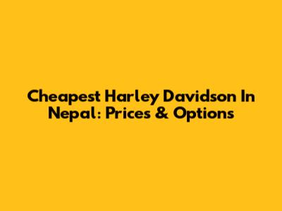 Cheapest Harley Davidson In Nepal: Prices & Options
