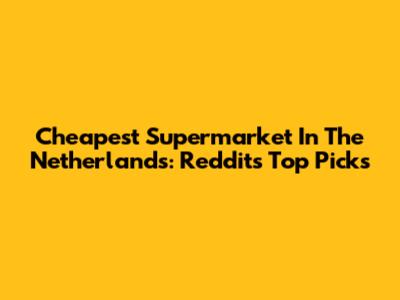 Cheapest Supermarket In The Netherlands: Reddit's Top Picks