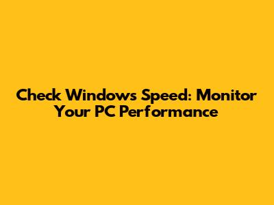 Check Windows Speed: Monitor Your PC Performance