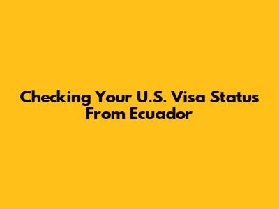 Checking Your U.S. Visa Status From Ecuador