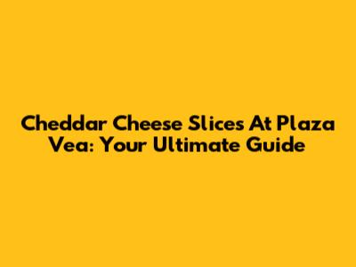 Cheddar Cheese Slices At Plaza Vea: Your Ultimate Guide