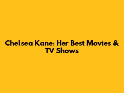 Chelsea Kane: Her Best Movies & TV Shows