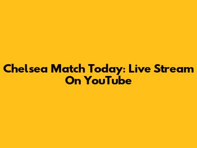 Chelsea Match Today: Live Stream On YouTube