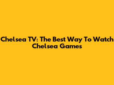 Chelsea TV: The Best Way To Watch Chelsea Games