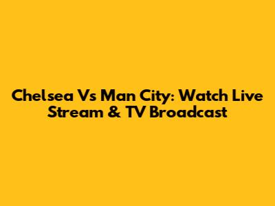 Chelsea Vs Man City: Watch Live Stream & TV Broadcast