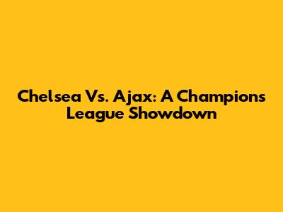 Chelsea Vs. Ajax: A Champions League Showdown