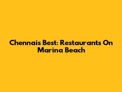 Chennai's Best: Restaurants On Marina Beach