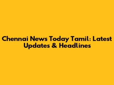 Chennai News Today Tamil: Latest Updates & Headlines