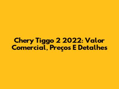 Chery Tiggo 2 2022: Valor Comercial, Preços E Detalhes