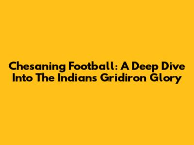 Chesaning Football: A Deep Dive Into The Indian's Gridiron Glory