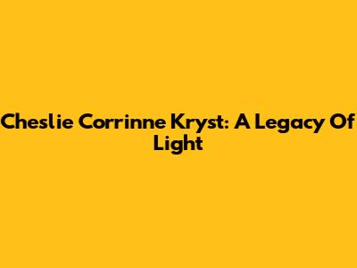 Cheslie Corrinne Kryst: A Legacy Of Light