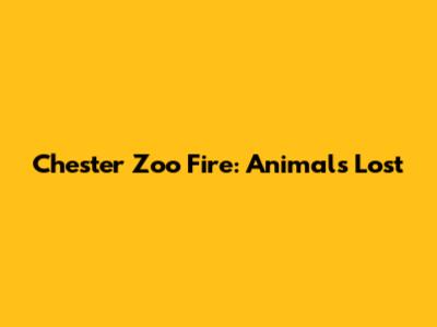 Chester Zoo Fire: Animals Lost
