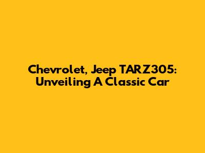 Chevrolet, Jeep TARZ305: Unveiling A Classic Car