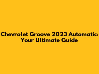 Chevrolet Groove 2023 Automatic: Your Ultimate Guide