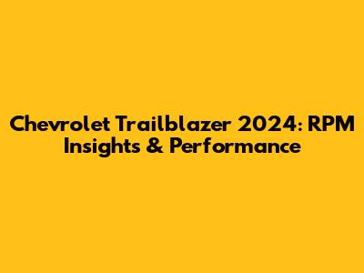 Chevrolet Trailblazer 2024: RPM Insights & Performance