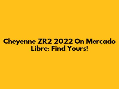 Cheyenne ZR2 2022 On Mercado Libre: Find Yours!