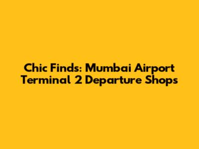 Chic Finds: Mumbai Airport Terminal 2 Departure Shops