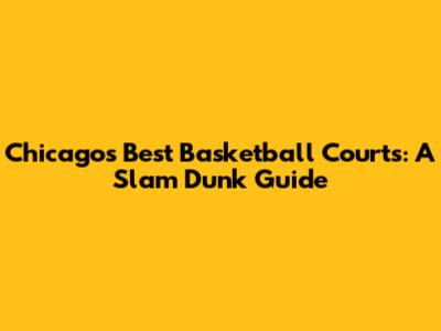Chicago's Best Basketball Courts: A Slam Dunk Guide