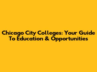 Chicago City Colleges: Your Guide To Education & Opportunities