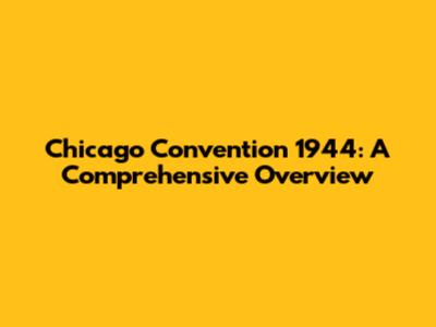 Chicago Convention 1944: A Comprehensive Overview