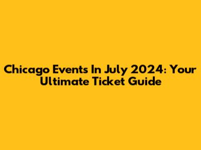 Chicago Events In July 2024: Your Ultimate Ticket Guide