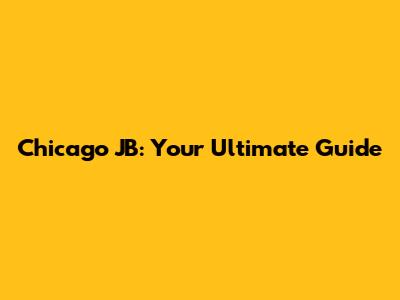 Chicago JB: Your Ultimate Guide
