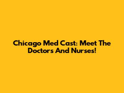 Chicago Med Cast: Meet The Doctors And Nurses!