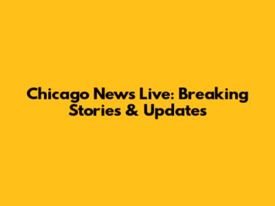 Chicago News Live: Breaking Stories & Updates