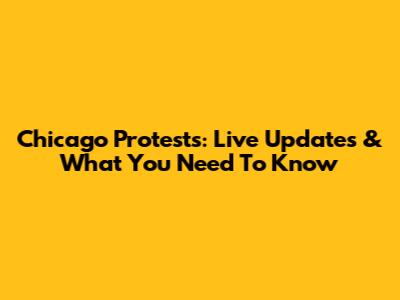 Chicago Protests: Live Updates & What You Need To Know