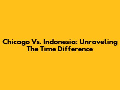 Chicago Vs. Indonesia: Unraveling The Time Difference
