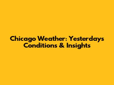 Chicago Weather: Yesterday's Conditions & Insights