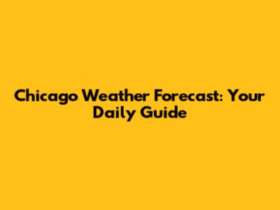 Chicago Weather Forecast: Your Daily Guide