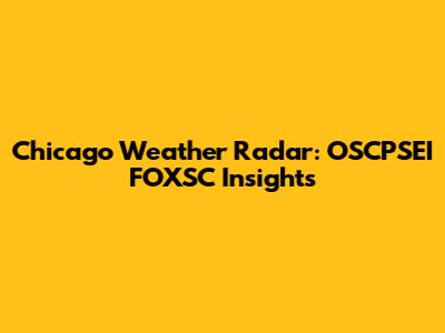 Chicago Weather Radar: OSCPSEI FOXSC Insights