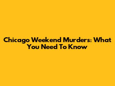 Chicago Weekend Murders: What You Need To Know
