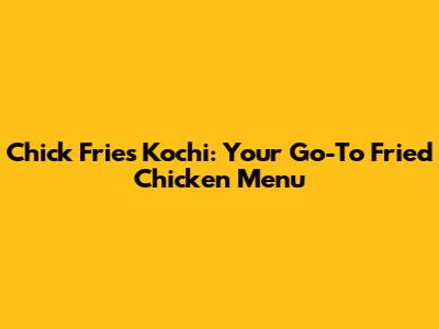 Chick Fries Kochi: Your Go-To Fried Chicken Menu
