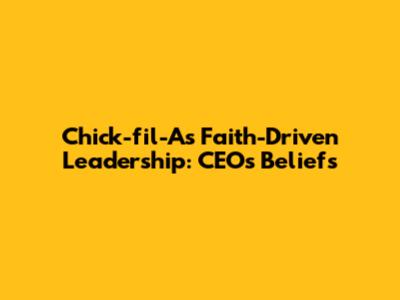 Chick-fil-A's Faith-Driven Leadership: CEO's Beliefs