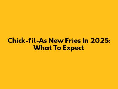 Chick-fil-A's New Fries In 2025: What To Expect