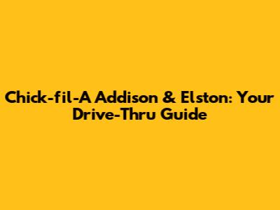 Chick-fil-A Addison & Elston: Your Drive-Thru Guide