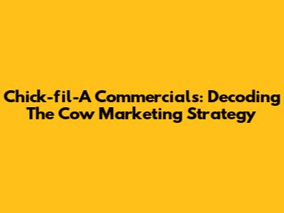Chick-fil-A Commercials: Decoding The Cow Marketing Strategy