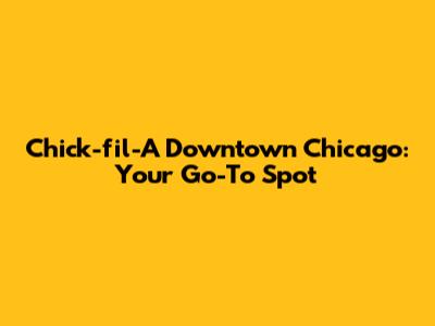 Chick-fil-A Downtown Chicago: Your Go-To Spot