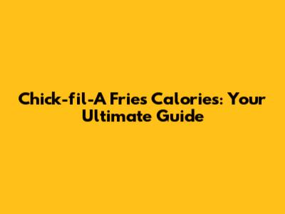 Chick-fil-A Fries Calories: Your Ultimate Guide