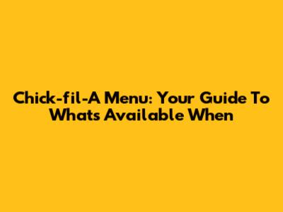 Chick-fil-A Menu: Your Guide To What's Available When