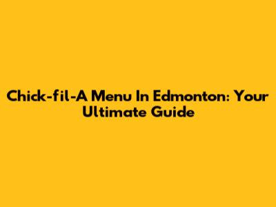 Chick-fil-A Menu In Edmonton: Your Ultimate Guide
