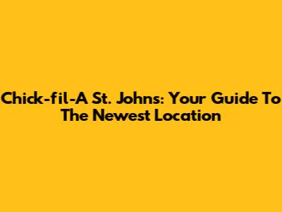 Chick-fil-A St. John's: Your Guide To The Newest Location