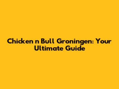 Chicken 'n Bull Groningen: Your Ultimate Guide