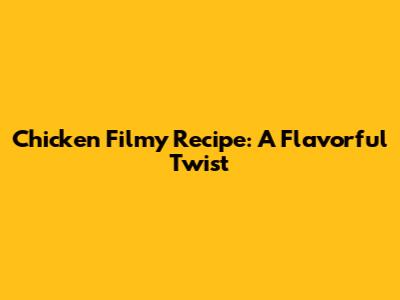 Chicken Filmy Recipe: A Flavorful Twist
