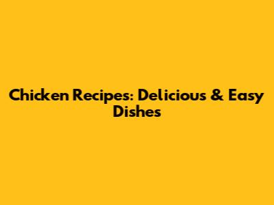 Chicken Recipes: Delicious & Easy Dishes