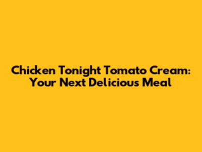 Chicken Tonight Tomato Cream: Your Next Delicious Meal